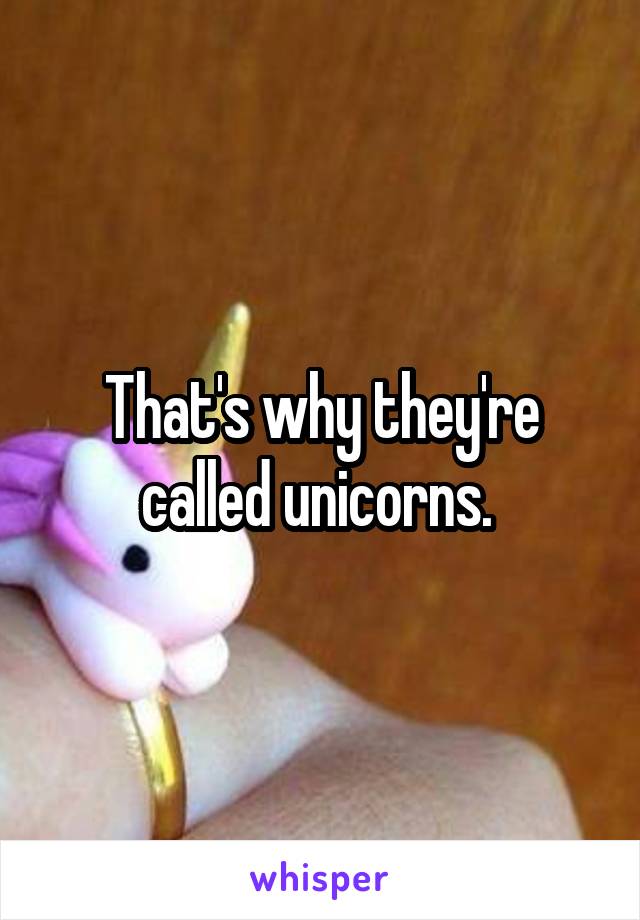 That's why they're called unicorns. 
