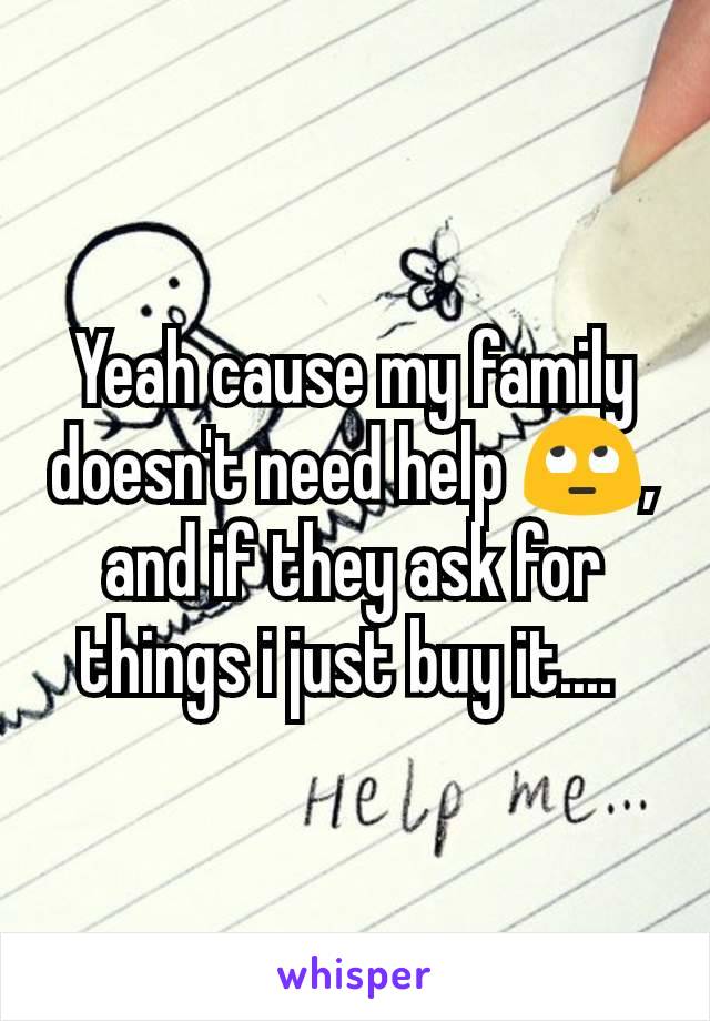 Yeah cause my family doesn't need help 🙄, and if they ask for things i just buy it.... 