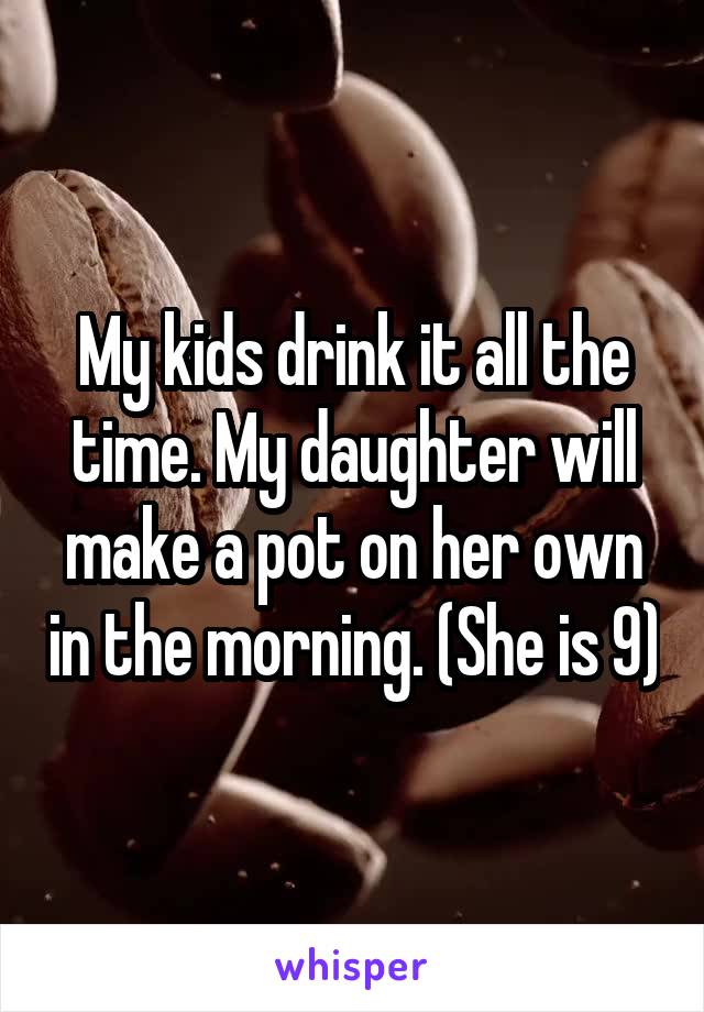 My kids drink it all the time. My daughter will make a pot on her own in the morning. (She is 9)