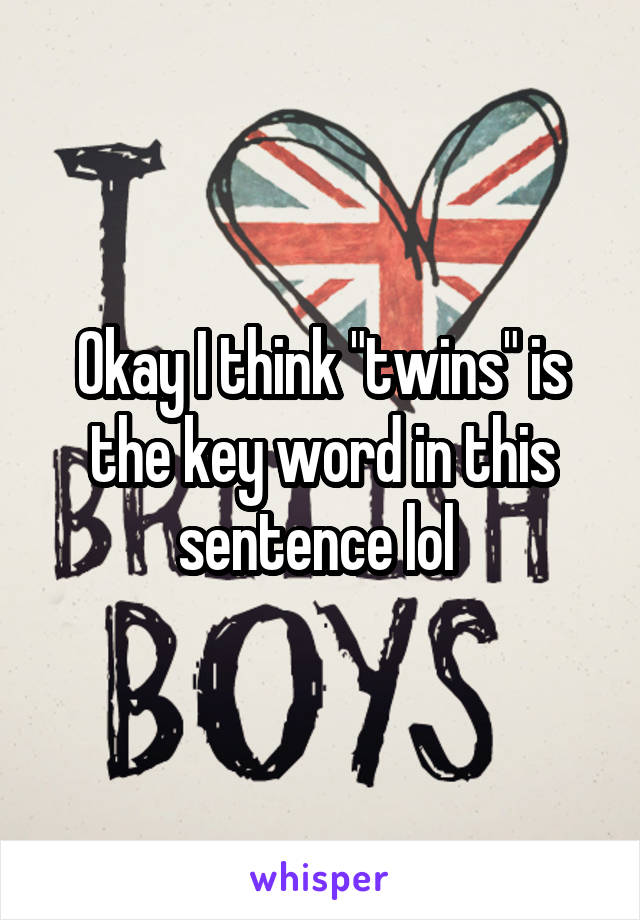Okay I think "twins" is the key word in this sentence lol 