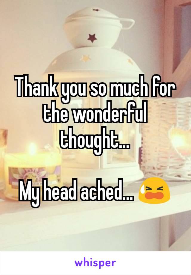 Thank you so much for the wonderful thought...

My head ached... 😫