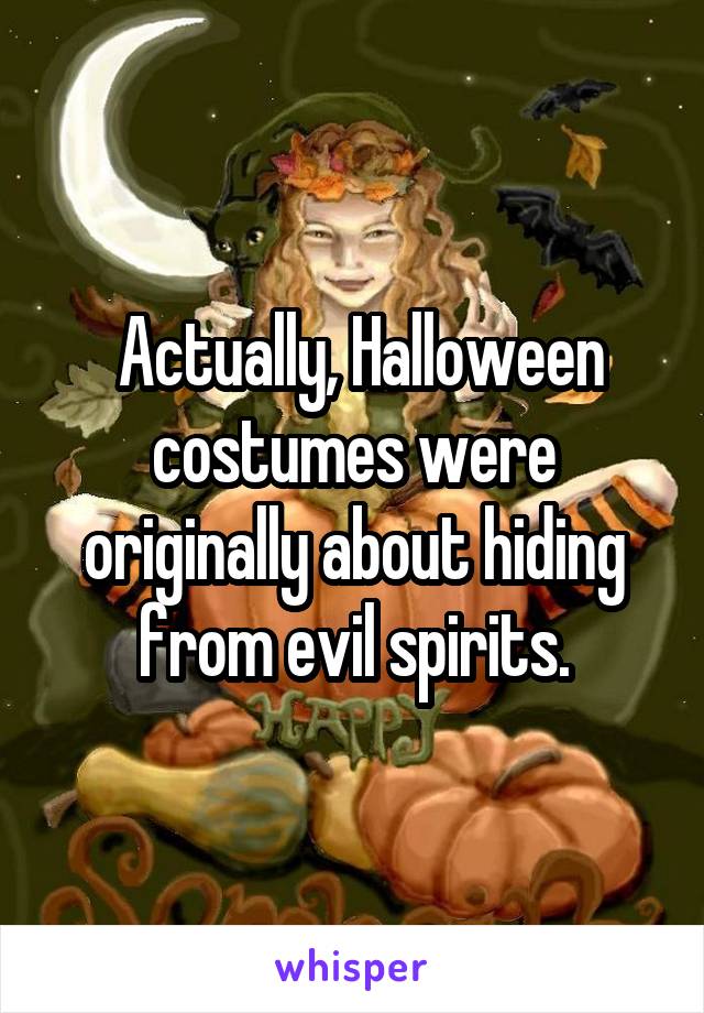  Actually, Halloween costumes were originally about hiding from evil spirits.