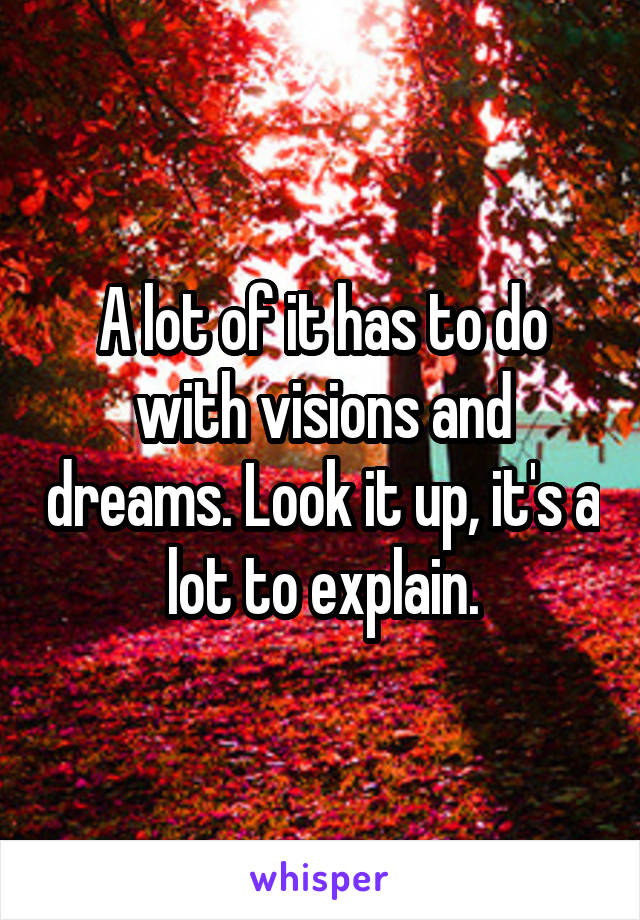 A lot of it has to do with visions and dreams. Look it up, it's a lot to explain.