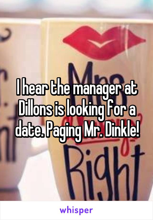 I hear the manager at Dillons is looking for a date. Paging Mr. Dinkle!