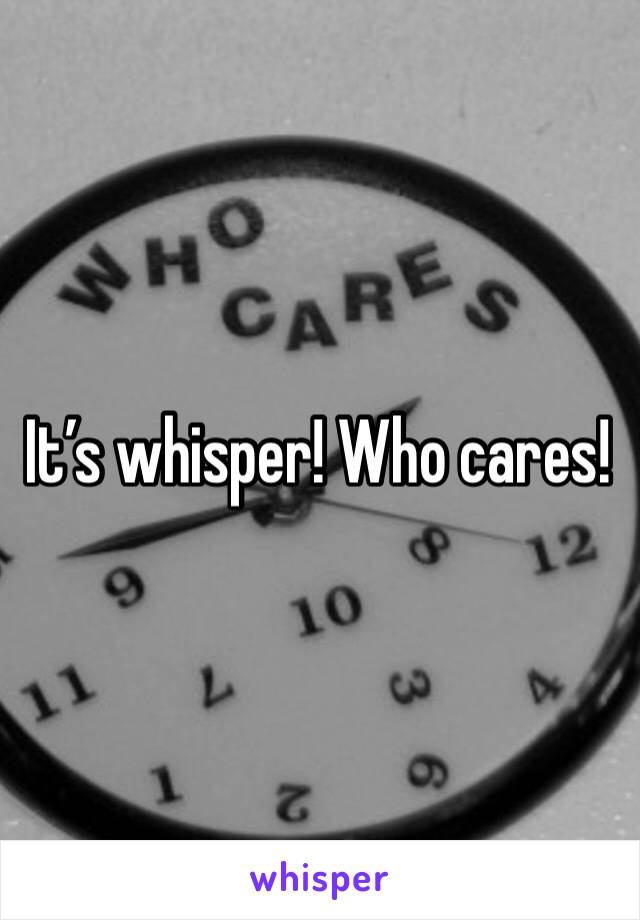 It’s whisper! Who cares! 