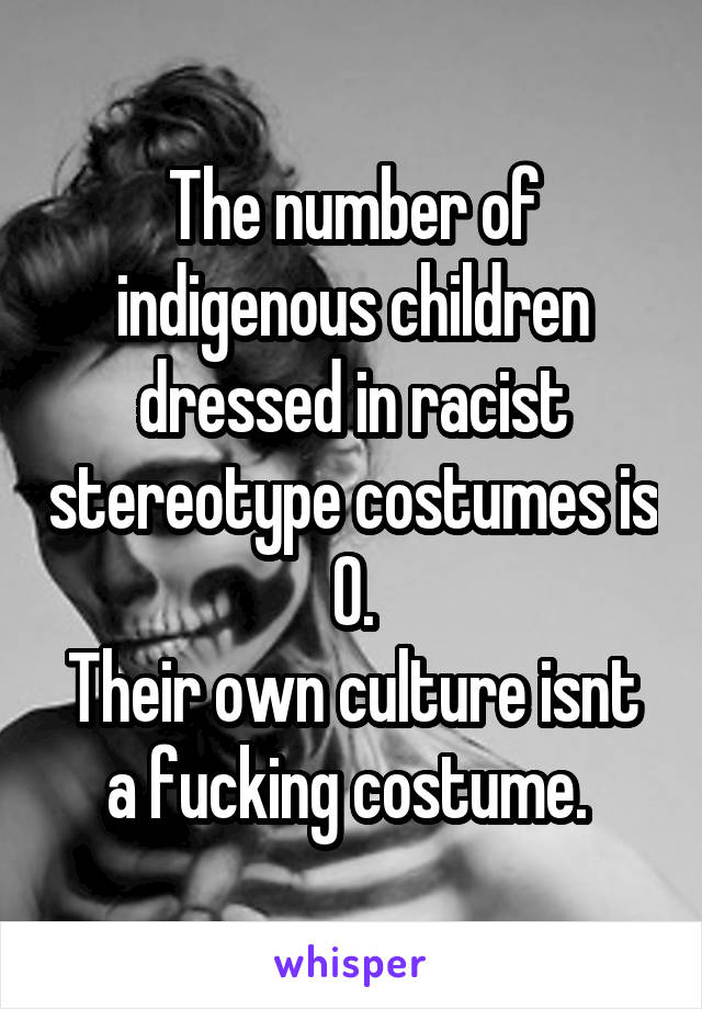 The number of indigenous children dressed in racist stereotype costumes is 0.
Their own culture isnt a fucking costume. 