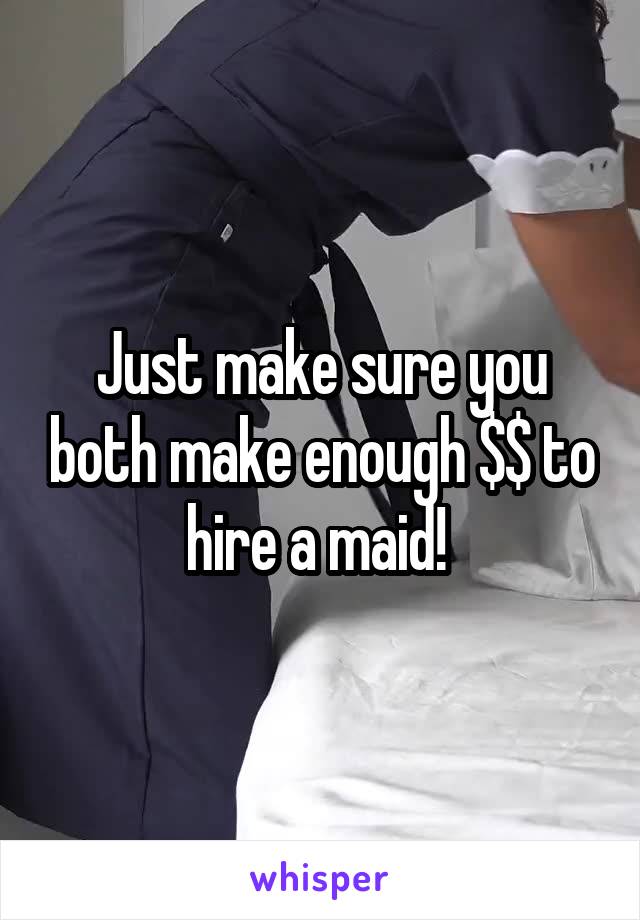 Just make sure you both make enough $$ to hire a maid! 