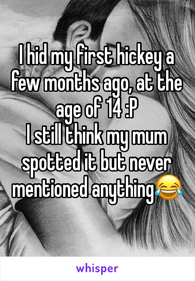 I hid my first hickey a few months ago, at the age of 14 :P
I still think my mum spotted it but never mentioned anything😂