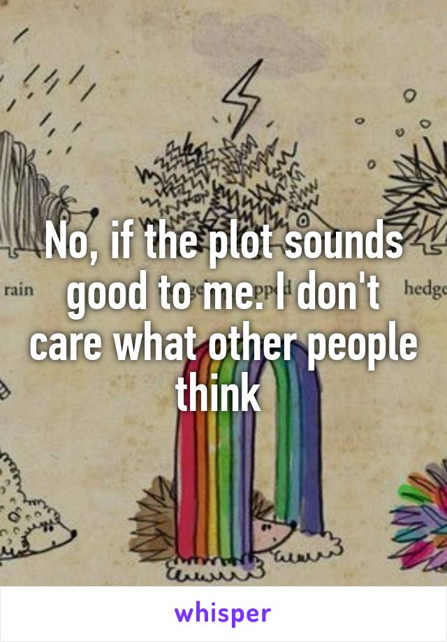 No, if the plot sounds good to me. I don't care what other people think 