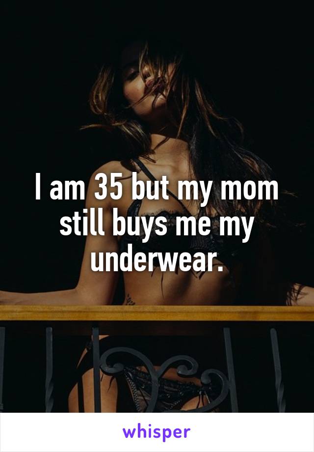 I am 35 but my mom still buys me my underwear.