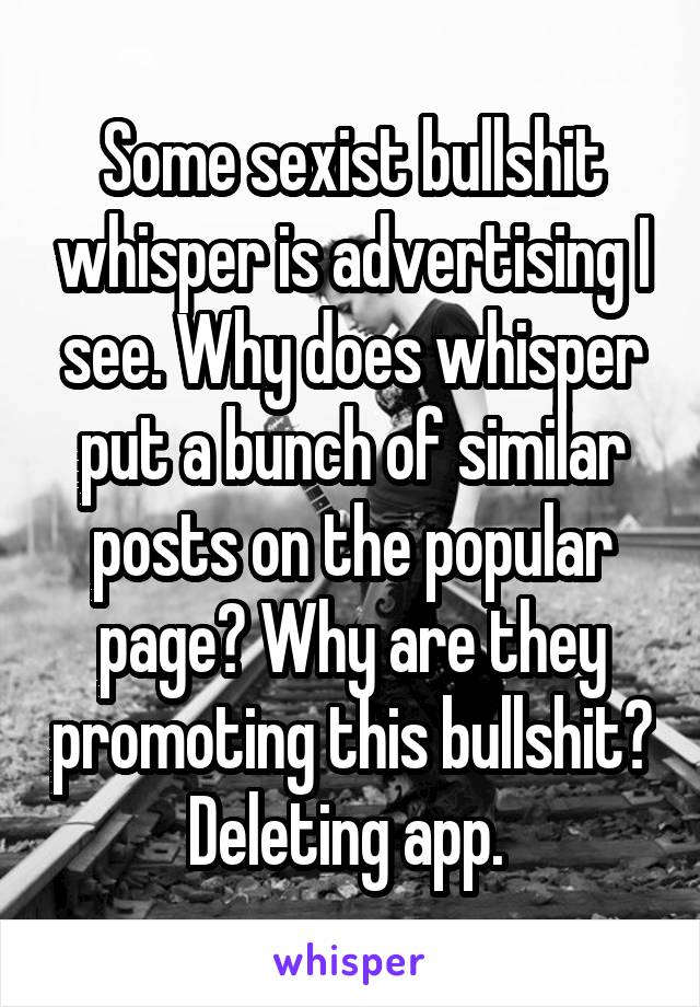 Some sexist bullshit whisper is advertising I see. Why does whisper put a bunch of similar posts on the popular page? Why are they promoting this bullshit? Deleting app. 