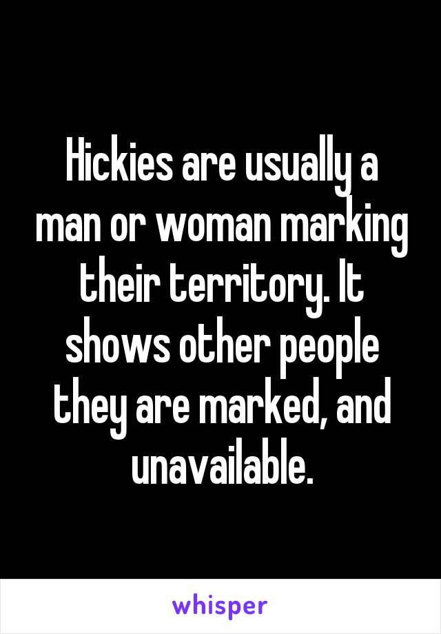 Hickies are usually a man or woman marking their territory. It shows other people they are marked, and unavailable.