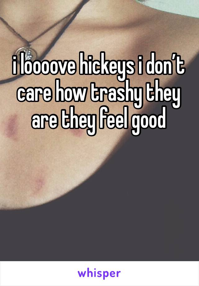 i loooove hickeys i don’t care how trashy they are they feel good