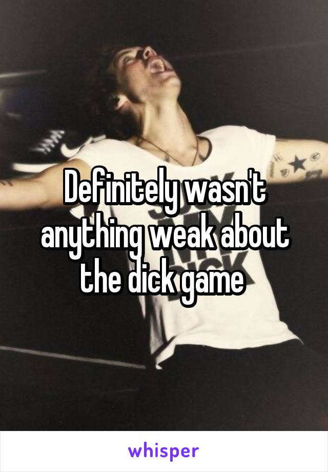 Definitely wasn't anything weak about the dick game 