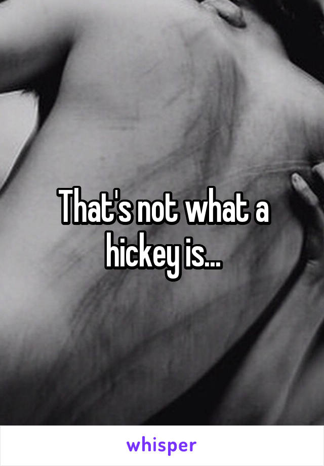 That's not what a hickey is...