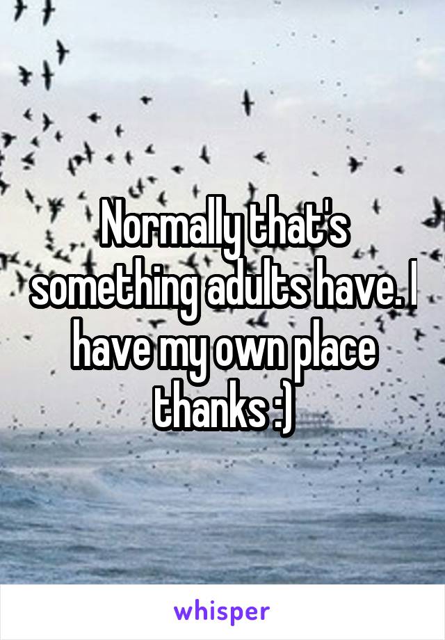 Normally that's something adults have. I have my own place thanks :)