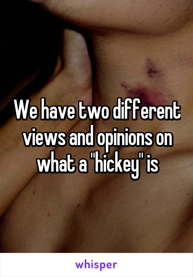 We have two different views and opinions on what a "hickey" is