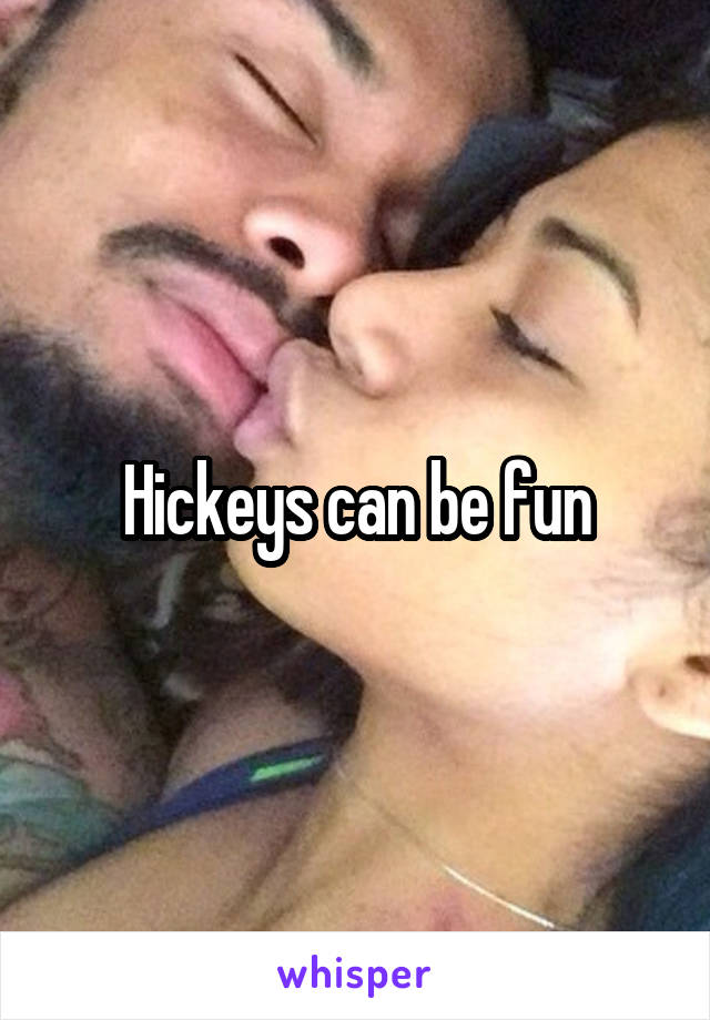 Hickeys can be fun