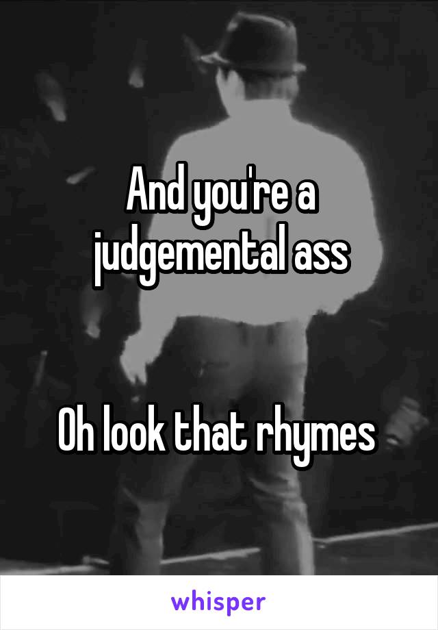 And you're a judgemental ass


Oh look that rhymes 