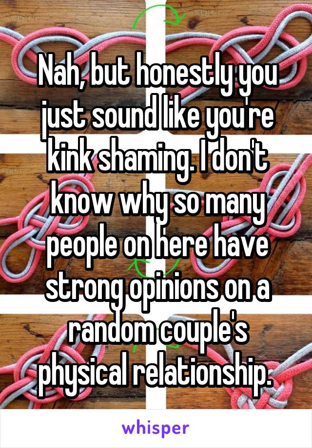 Nah, but honestly you just sound like you're kink shaming. I don't know why so many people on here have strong opinions on a random couple's physical relationship. 