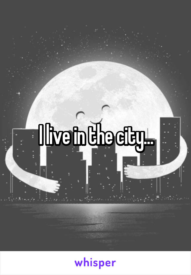 I live in the city...