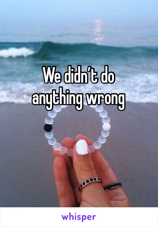 We didn’t do anything wrong