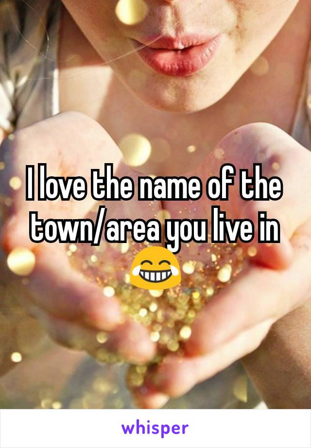 I love the name of the town/area you live in😂