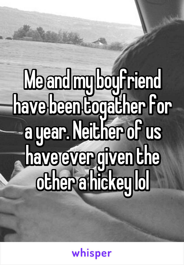 Me and my boyfriend have been togather for a year. Neither of us have ever given the other a hickey lol