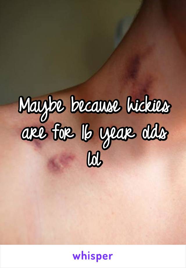 Maybe because hickies are for 16 year olds lol