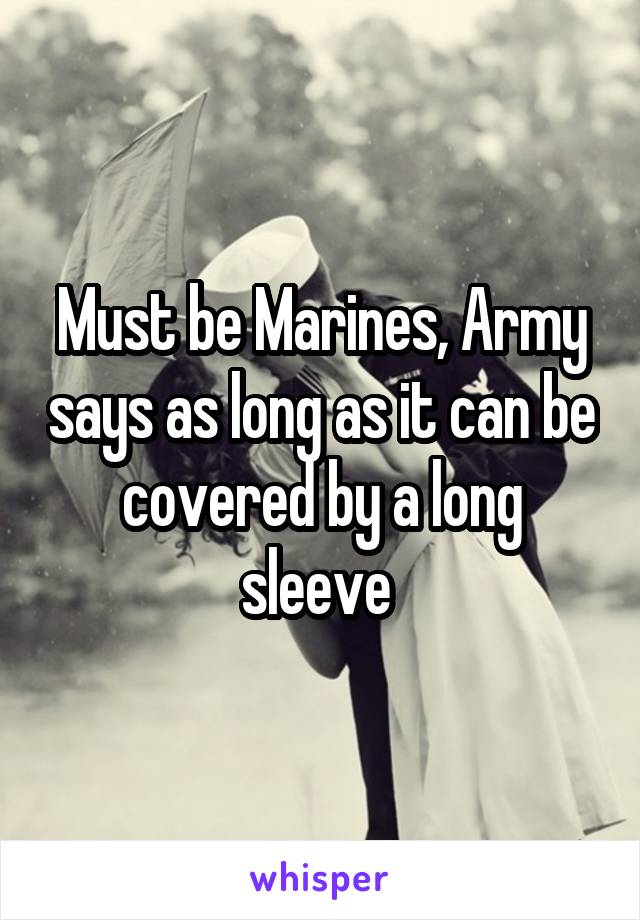 Must be Marines, Army says as long as it can be covered by a long sleeve 