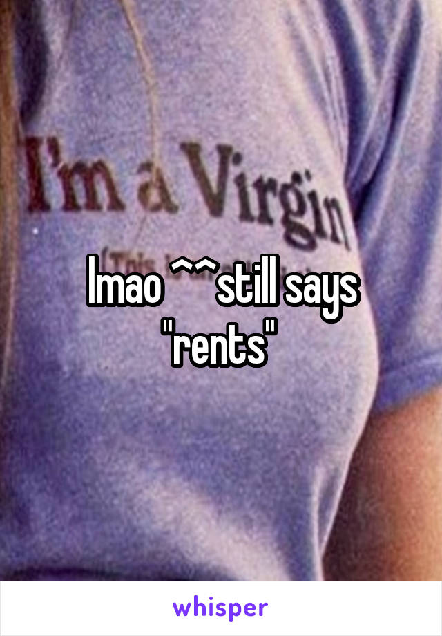 lmao ^^still says "rents" 