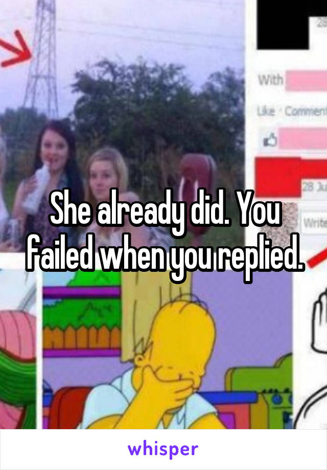 She already did. You failed when you replied.