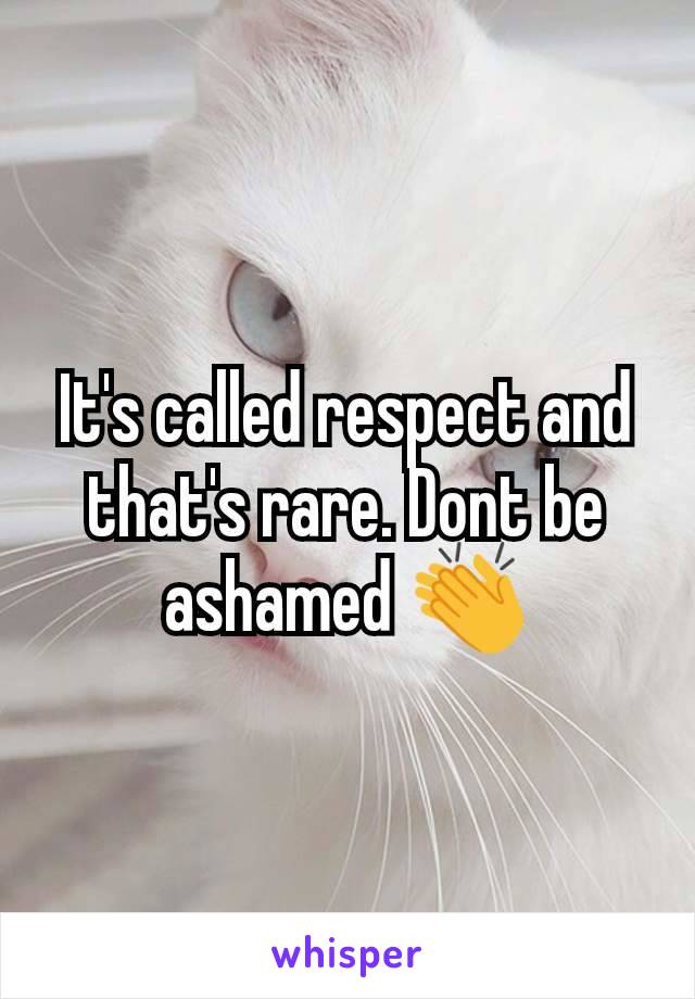 It's called respect and that's rare. Dont be ashamed 👏