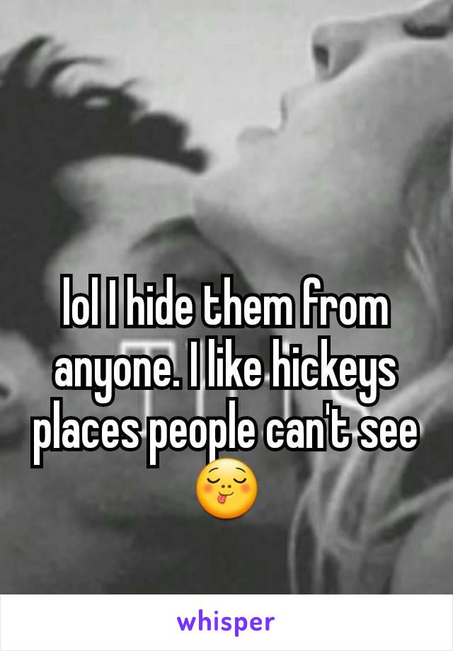 lol I hide them from anyone. I like hickeys places people can't see😋