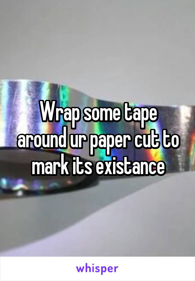 Wrap some tape around ur paper cut to mark its existance