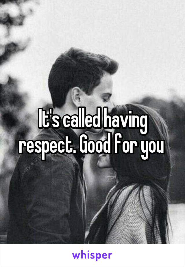 It's called having respect. Good for you 