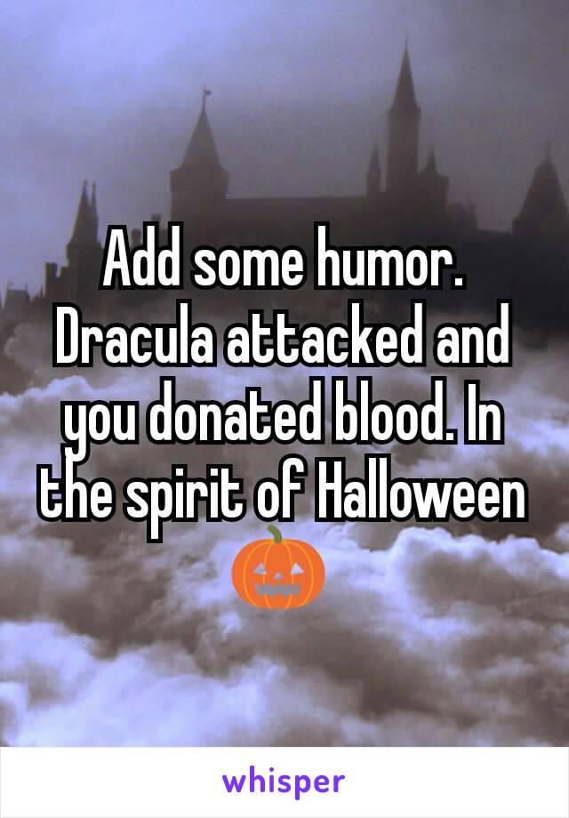 Add some humor. Dracula attacked and you donated blood. In the spirit of Halloween 🎃 