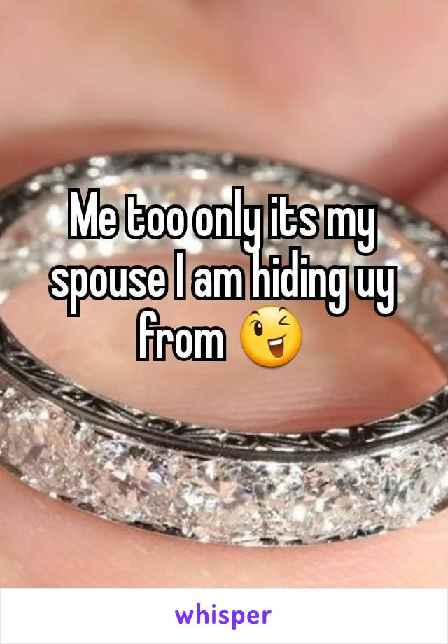 Me too only its my spouse I am hiding uy from 😉