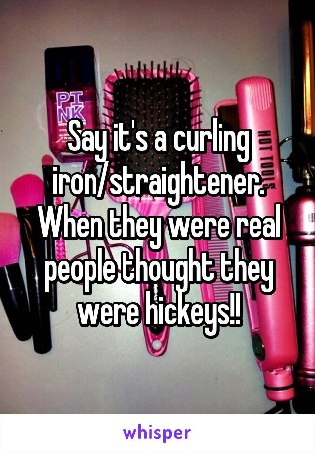 Say it's a curling iron/straightener. When they were real people thought they were hickeys!!