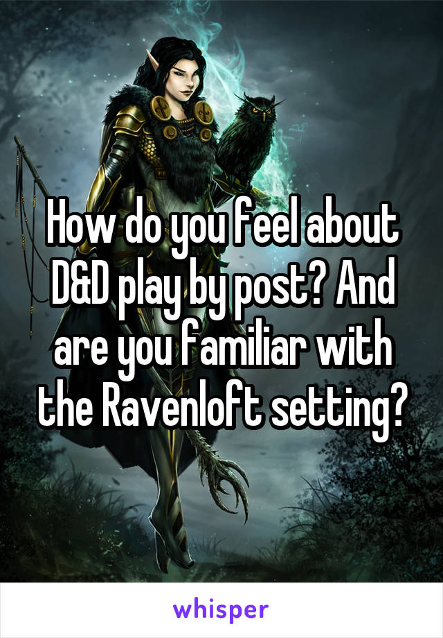 How do you feel about D&D play by post? And are you familiar with the Ravenloft setting?