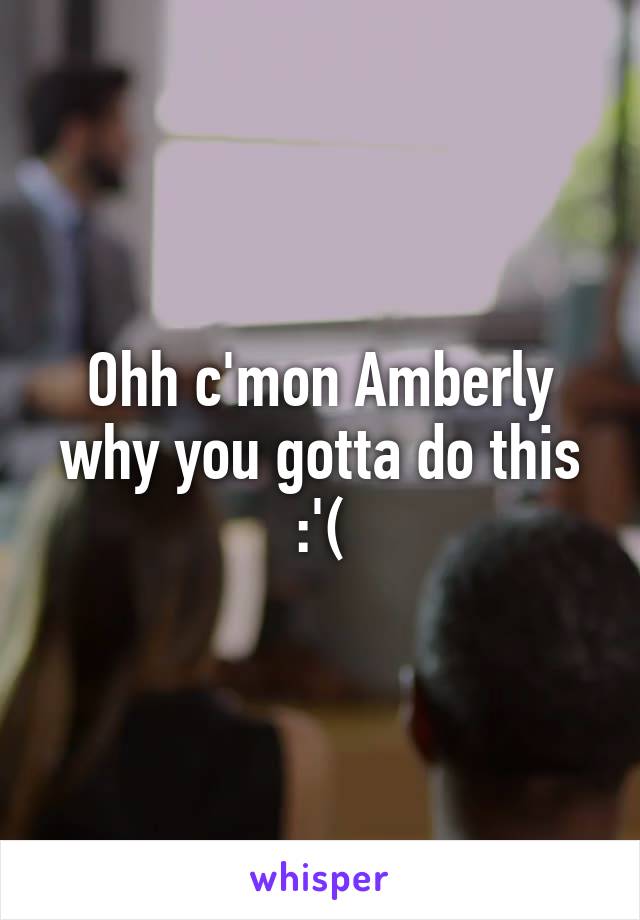 Ohh c'mon Amberly why you gotta do this :'(