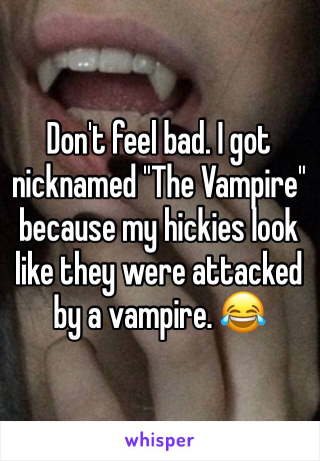 Don't feel bad. I got nicknamed "The Vampire" because my hickies look like they were attacked by a vampire. 😂 