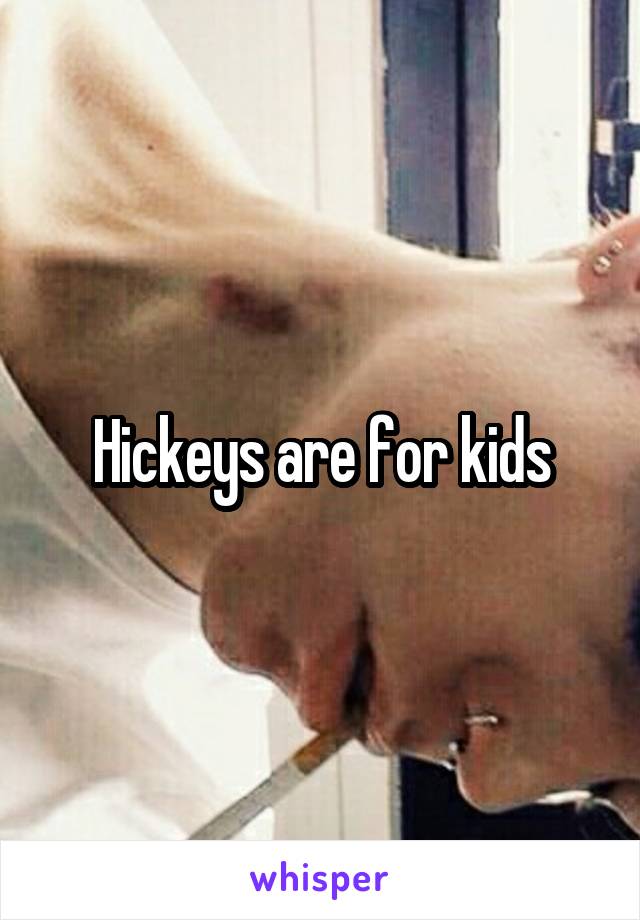 Hickeys are for kids