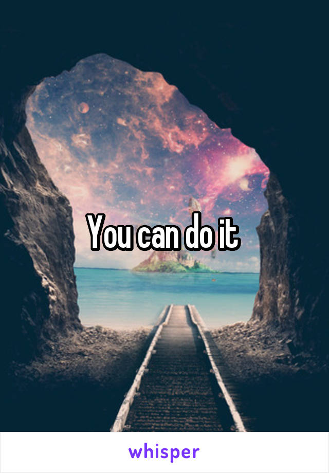 You can do it 