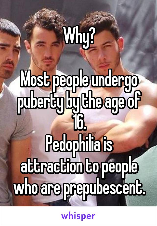 Why?

Most people undergo puberty by the age of 16.
Pedophilia is attraction to people who are prepubescent.