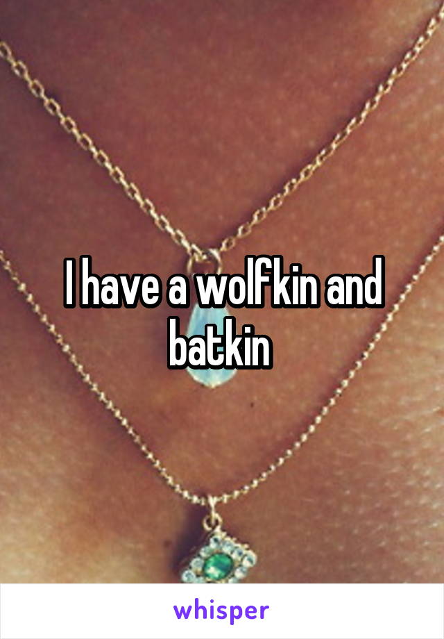 I have a wolfkin and batkin 