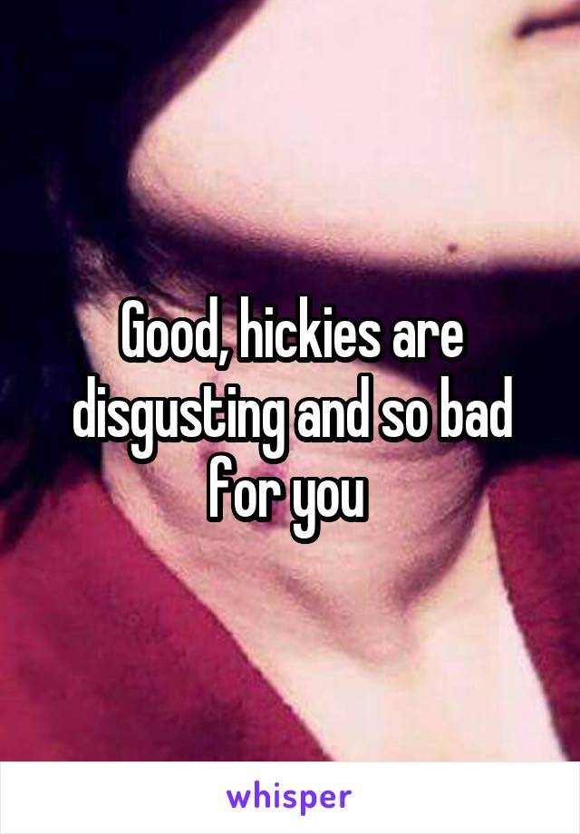 Good, hickies are disgusting and so bad for you 