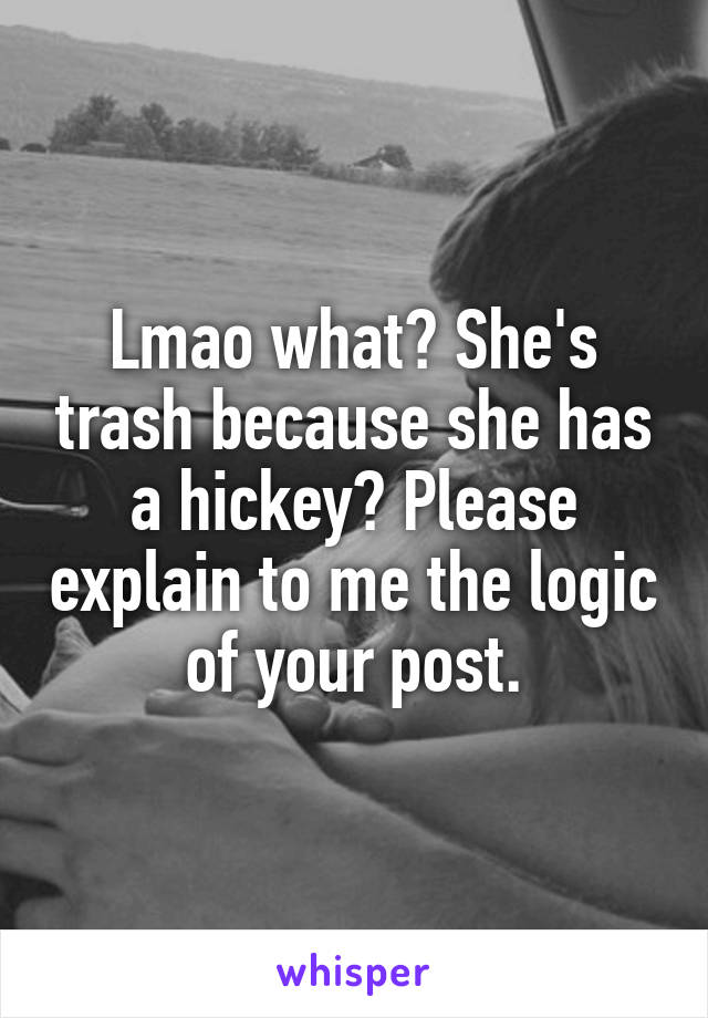 Lmao what? She's trash because she has a hickey? Please explain to me the logic of your post.