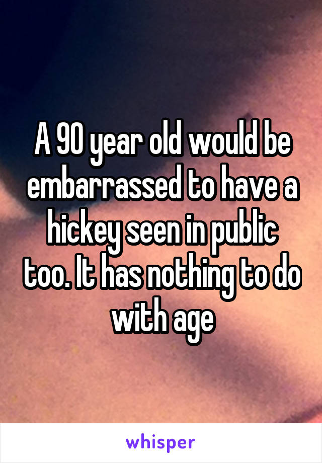 A 90 year old would be embarrassed to have a hickey seen in public too. It has nothing to do with age