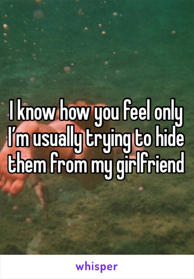 I know how you feel only I’m usually trying to hide them from my girlfriend